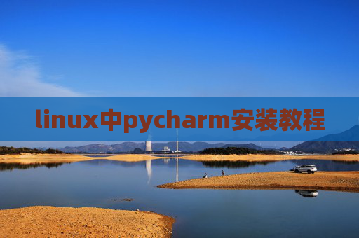 linux中pycharm安装教程 linux中pycharm安装教程